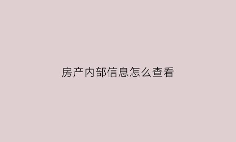 房产内部信息怎么查看(查房产个人产信息怎么查询)