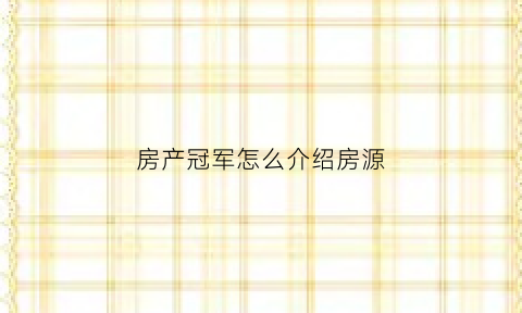 房产冠军怎么介绍房源(房产中介销售冠军分享)