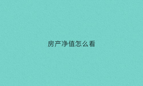 房产净值怎么看(房产的净值和原值)