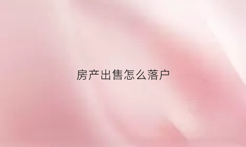 房产出售怎么落户(房子卖了如何落户)