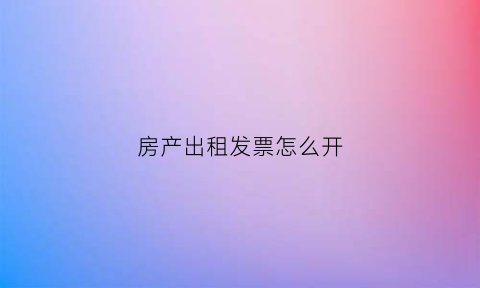 房产出租发票怎么开