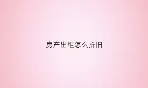 房产出租怎么折旧(出租的房屋折旧会计科目)