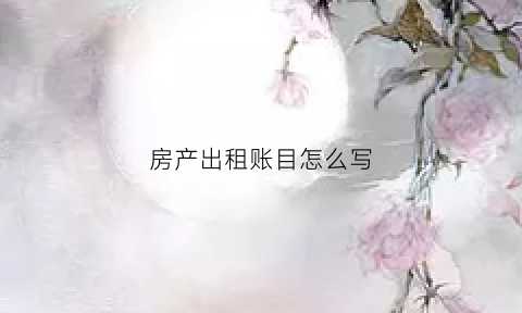 房产出租账目怎么写(房屋出租会计科目)