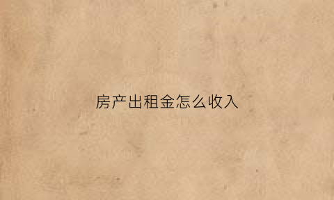 房产出租金怎么收入(房屋出租收入怎么交税)