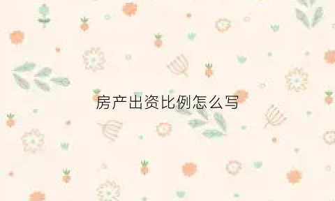 房产出资比例怎么写(房产出资)