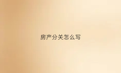 房产分关怎么写(房产分割怎么写)