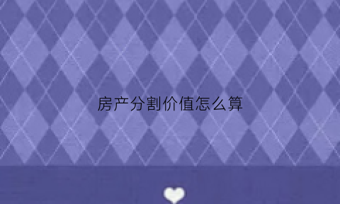 房产分割价值怎么算(房产的分割)