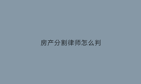 房产分割律师怎么判(房屋财产分割律师)