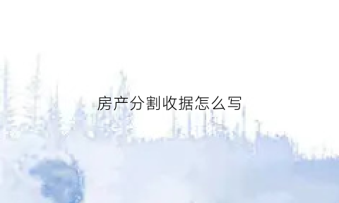 房产分割收据怎么写(房产分割单是什么意思)
