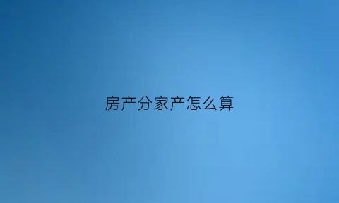 房产分家产怎么算(分家产是怎么分的)