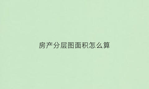 房产分层图面积怎么算(房屋分层平面图的层次是楼层吗)