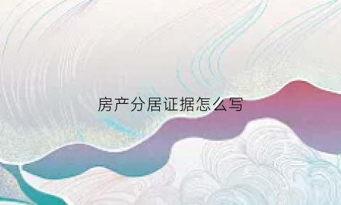 房产分居证据怎么写(怎么写分居证明样板)