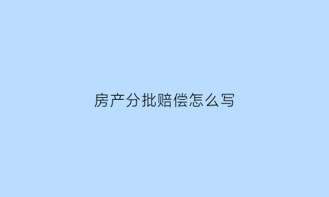 房产分批赔偿怎么写(房产分割费用谁承担)