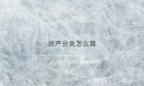 房产分类怎么算(房产分类怎么算价格)