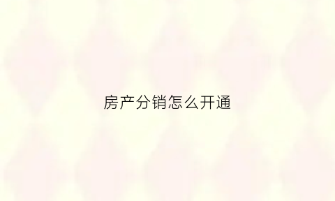 房产分销怎么开通(房产分销怎么拿佣金)