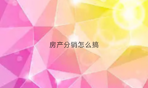 房产分销怎么搞(做房产分销)
