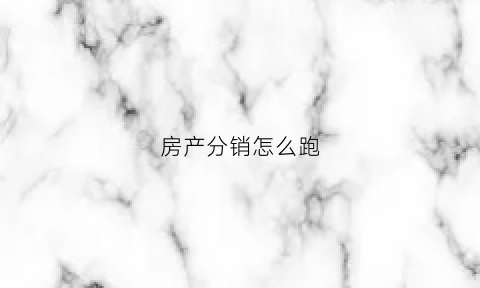 房产分销怎么跑(房产分销好做吗)