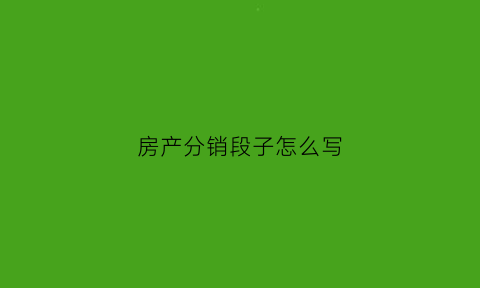 房产分销段子怎么写(做房产分销)
