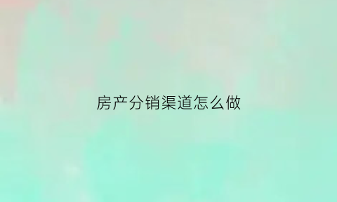 房产分销渠道怎么做