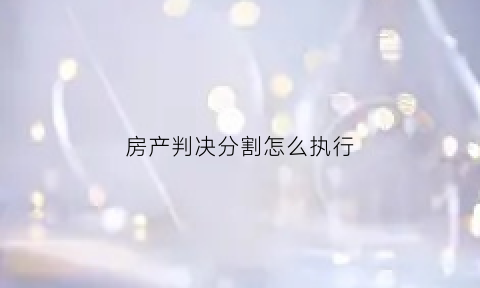 房产判决分割怎么执行(分割房产判决书)