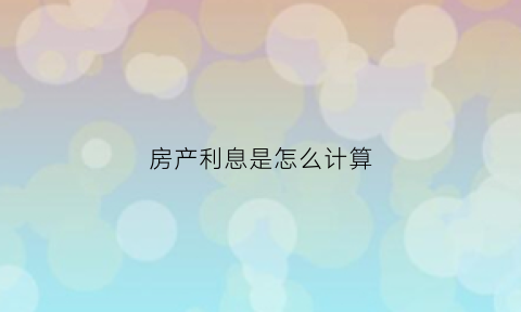 房产利息是怎么计算(房子利息公式)