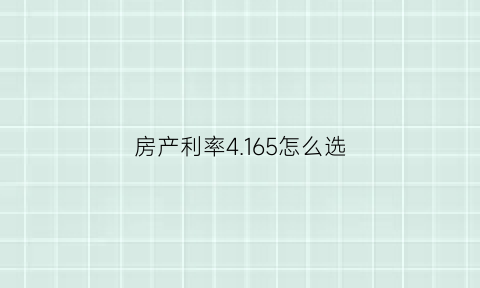 房产利率4165怎么选(房贷利率465+45什么意思)