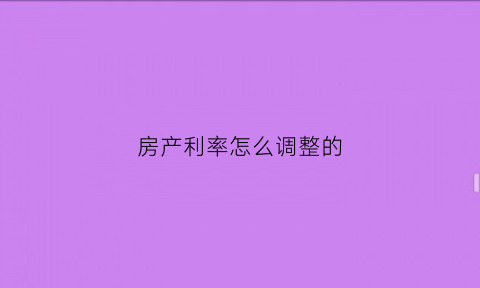 房产利率怎么调整的(住房利率怎么调整呢)