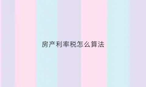 房产利率税怎么算法(房产利息)