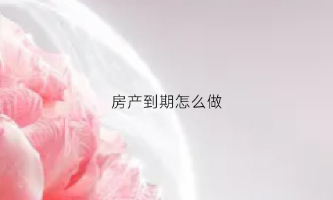 房产到期怎么做
