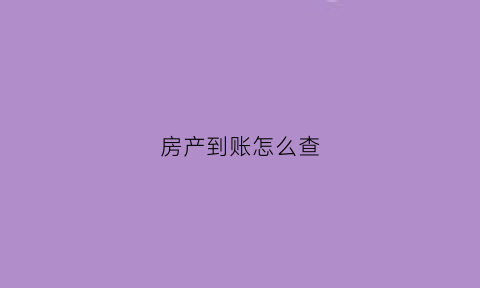 房产到账怎么查(房款查询单)