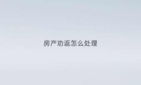 房产劝返怎么处理(房屋劝退函怎么写)