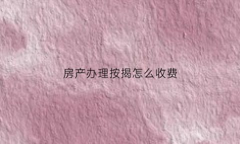 房产办理按揭怎么收费(房屋按揭需要什么手续和条件)
