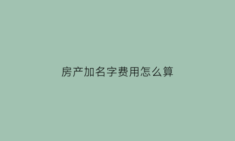 房产加名字费用怎么算