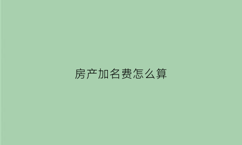 房产加名费怎么算