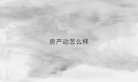 房产动怎么样(房屋动产)