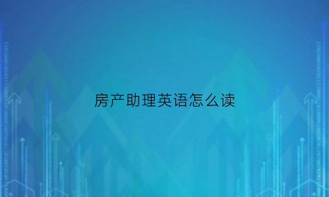 房产助理英语怎么读(房产助理招聘)
