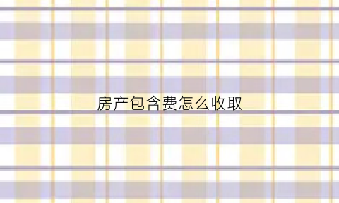 房产包含费怎么收取(房产费计入什么科目)