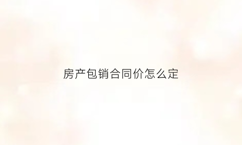 房产包销合同价怎么定