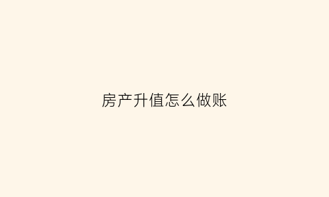 房产升值怎么做账(房产升值了怎么贷出来)