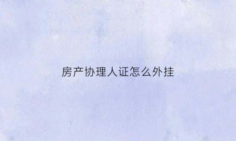 房产协理人证怎么外挂(房产协理证考试难度大不)