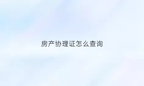 房产协理证怎么查询(房产证协理证)