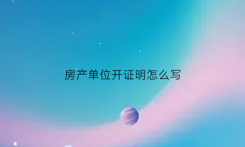 房产单位开证明怎么写(单位房管部门开具的住房证明)