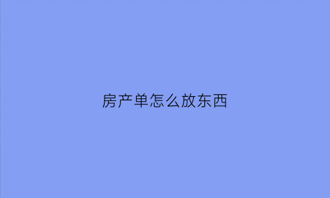 房产单怎么放东西(房产证单子)
