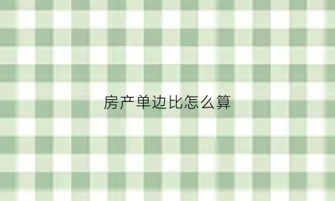 房产单边比怎么算(房地产单边比)