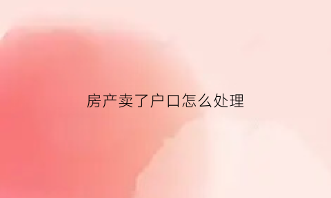 房产卖了户口怎么处理