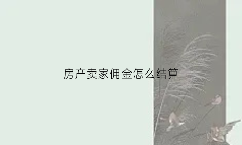 房产卖家佣金怎么结算(卖房佣金一般是卖家还是买家)