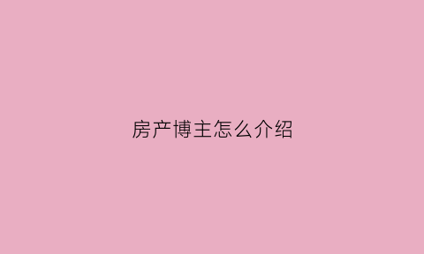 房产博主怎么介绍(介绍房子的主播)