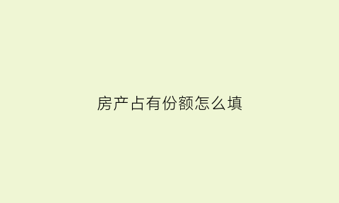 房产占有份额怎么填(房产证上占有份额)
