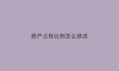 房产占有比例怎么修改