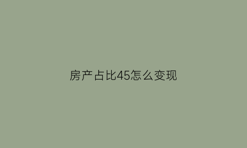 房产占比45怎么变现